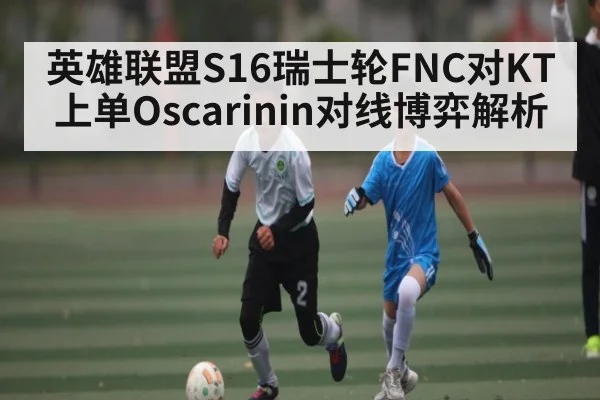 英雄联盟S16瑞士轮FNC对KT上单Oscarinin对线博弈解析