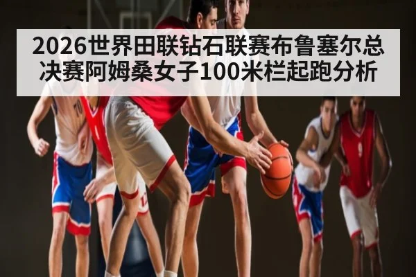 2026世界田联钻石联赛布鲁塞尔总决赛阿姆桑女子100米栏起跑分析