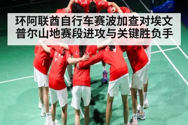 环阿联酋自行车赛波加查对埃文普尔山地赛段进攻与关键胜负手