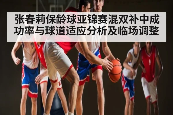 张春莉保龄球亚锦赛混双补中成功率与球道适应分析及临场调整